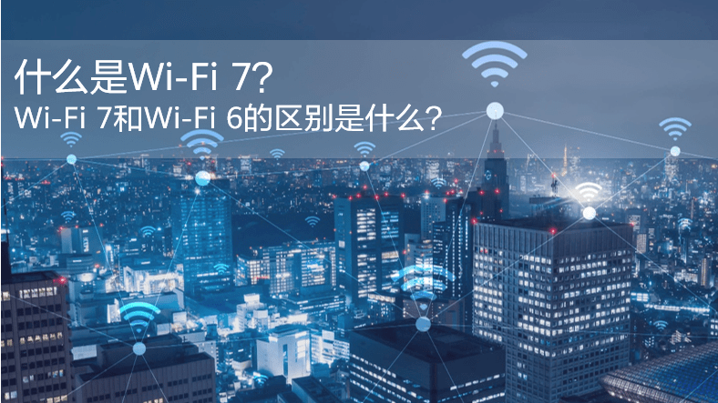 什么是WiFi 7？WiFi 7和WiFi 6的區(qū)別是什么？